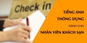 TIẾNG ANH THÔNG DỤNG DÀNH CHO NHÂN VIÊN KHÁCH SẠN