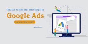 Khóa Học Chinh Phục Khách Hàng Với Google Ads Giao Diện Mới